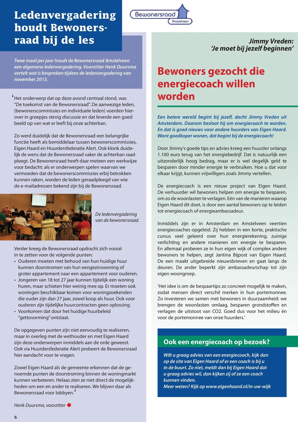 De aanwezige leden, (bewonerscommissies en individuele leden) voerden hierover in groepjes stevig discussie en dat leverde een goed beeld op van wat er leeft bij onze achterban.