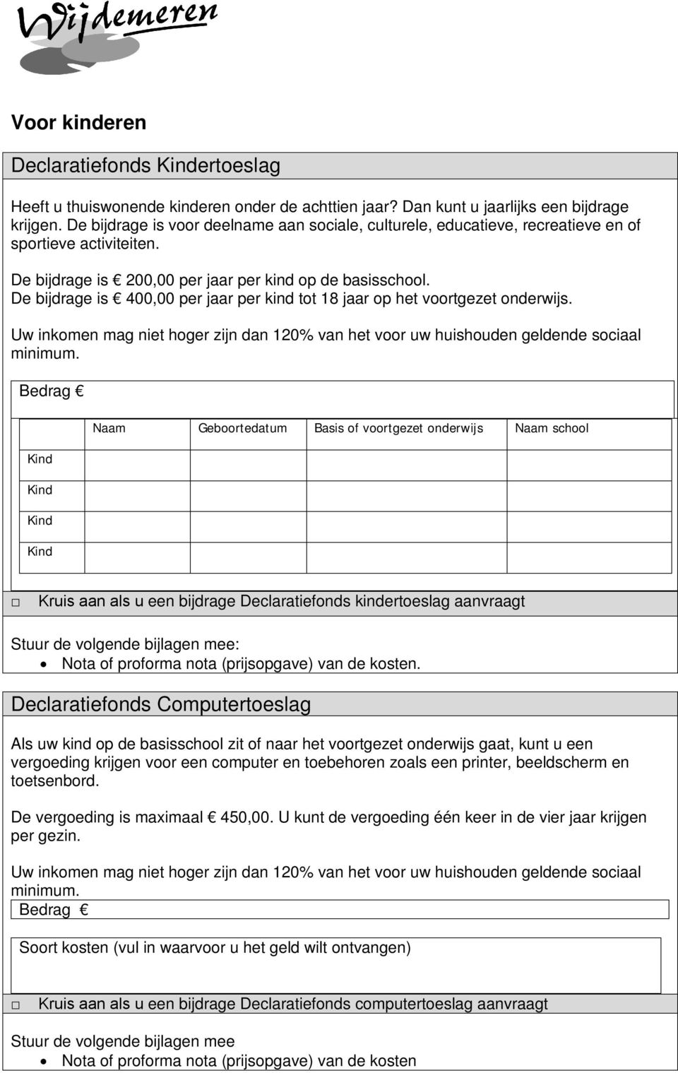 De bijdrage is 400,00 per jaar per kind tot 18 jaar op het voortgezet onderwijs. Uw inkomen mag niet hoger zijn dan 120% van het voor uw huishouden geldende sociaal minimum.