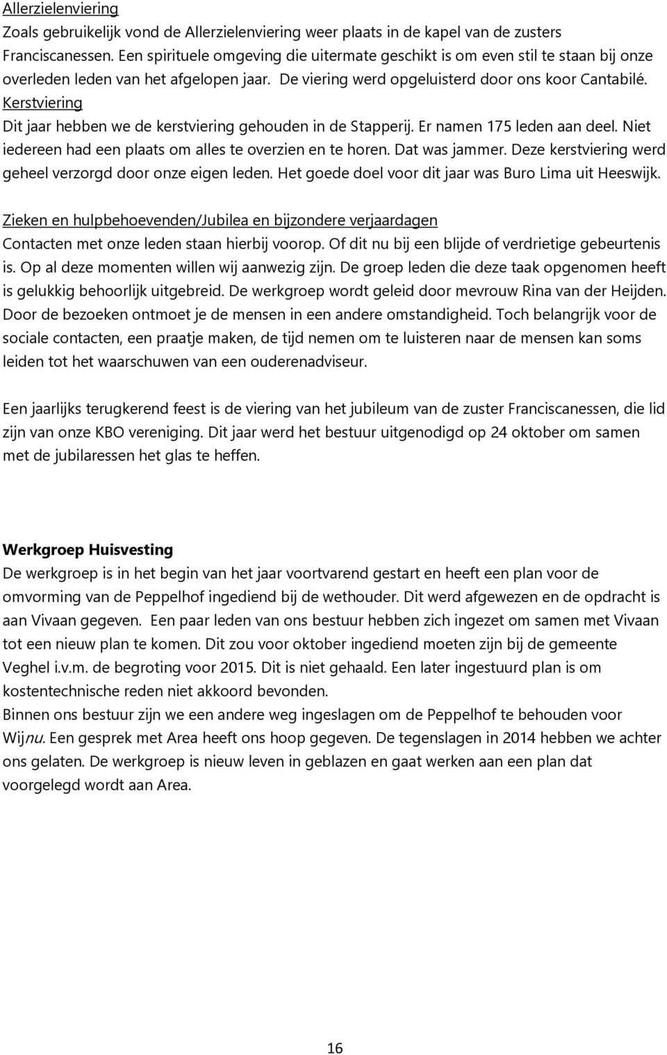 Kerstviering Dit jaar hebben we de kerstviering gehouden in de Stapperij. Er namen 175 leden aan deel. Niet iedereen had een plaats om alles te overzien en te horen. Dat was jammer.