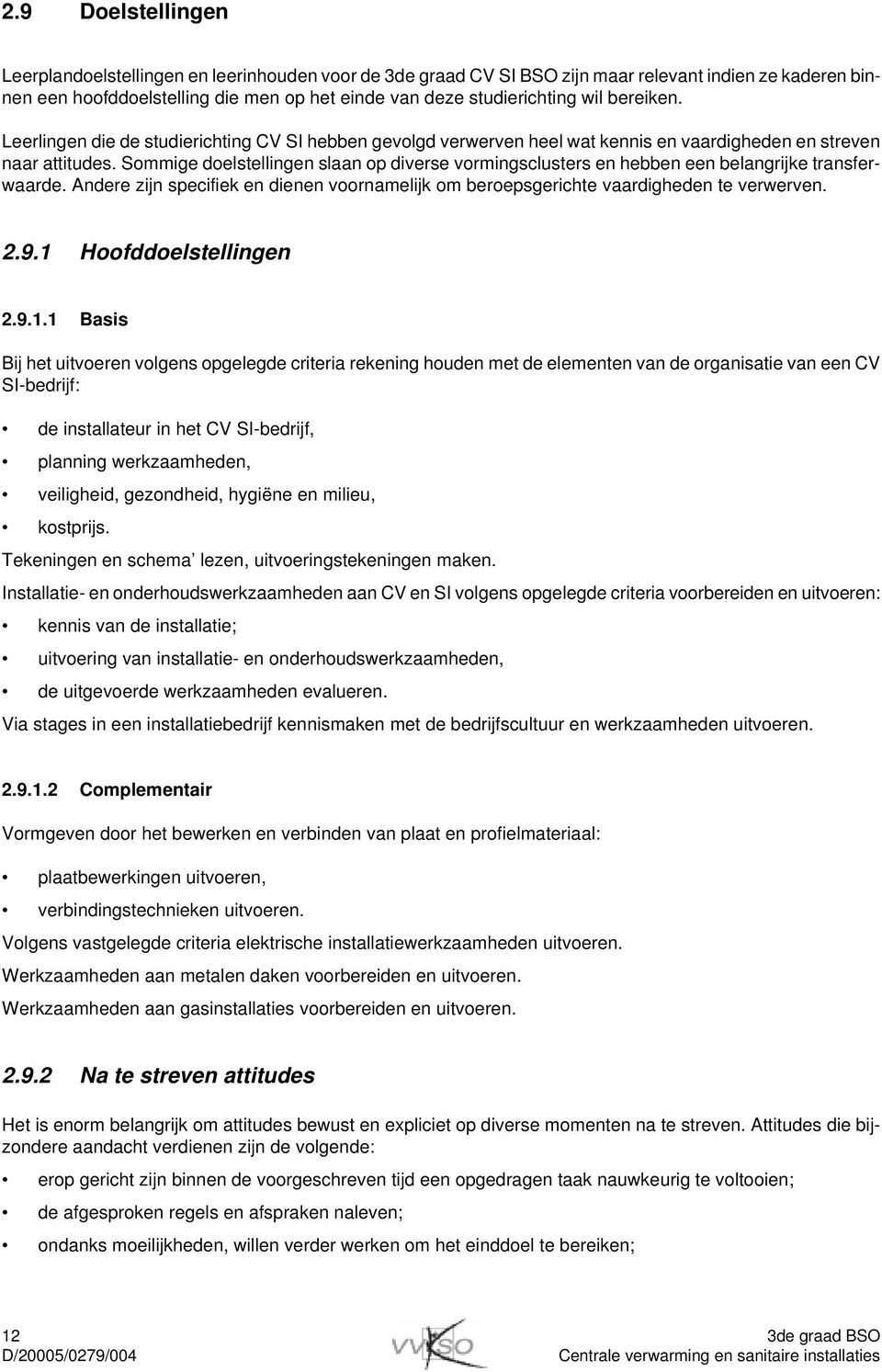 Sommige doelstellingen slaan op diverse vormingsclusters en hebben een belangrijke transferwaarde. Andere zijn specifiek en dienen voornamelijk om beroepsgerichte vaardigheden te verwerven. 2.9.