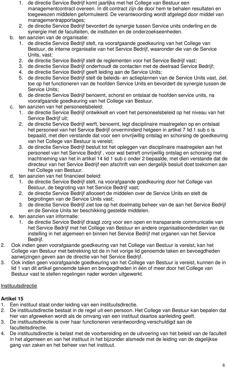 de directie Service Bedrijf bevordert de synergie tussen Service units onderling en de synergie met de faculteiten, de instituten en de onderzoekseenheden. b. ten aanzien van de organisatie: 1.