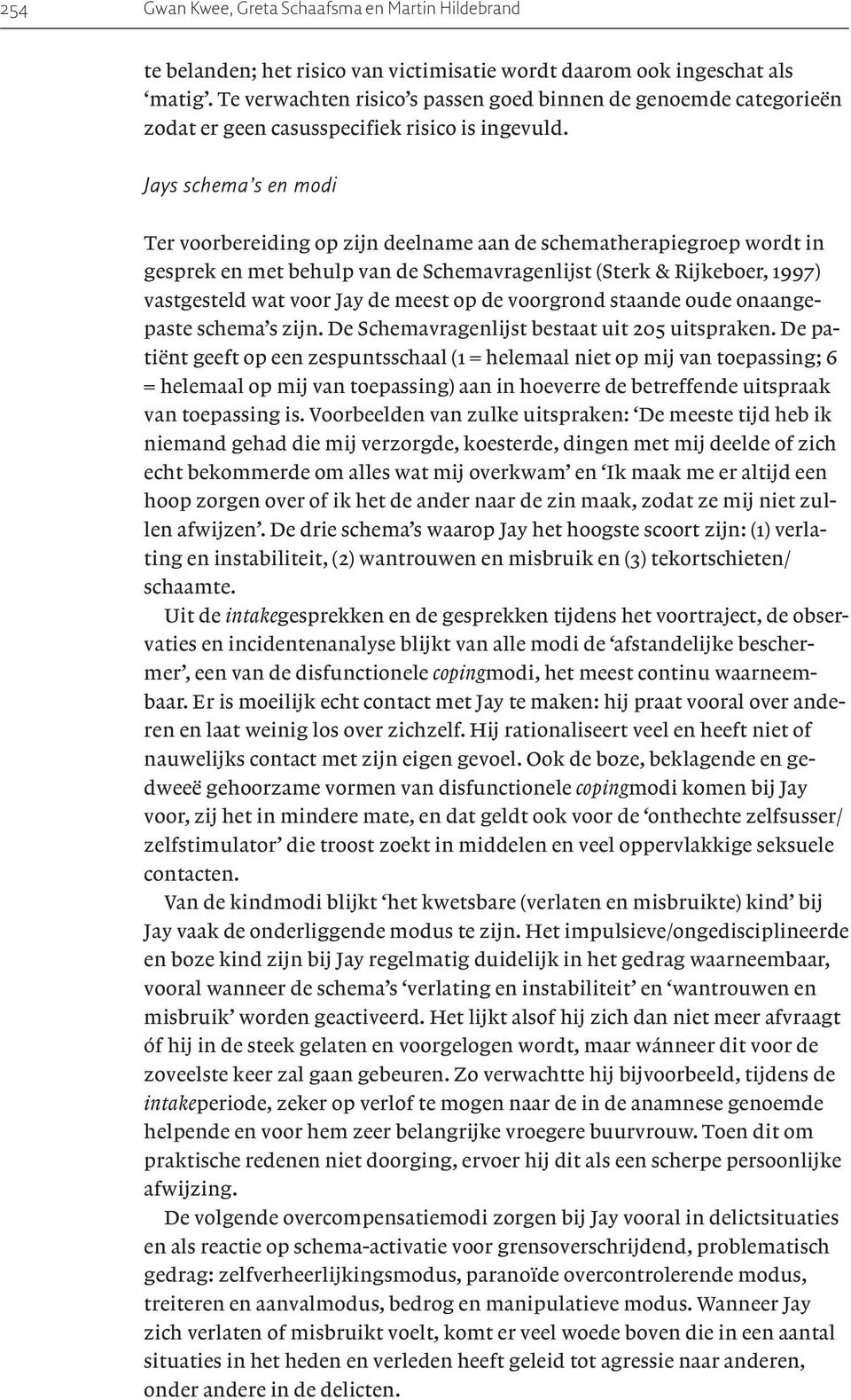 Jays schema s en modi Ter voorbereiding op zijn deelname aan de schematherapiegroep wordt in gesprek en met behulp van de Schemavragenlijst (Sterk & Rijkeboer, 1997) vastgesteld wat voor Jay de meest