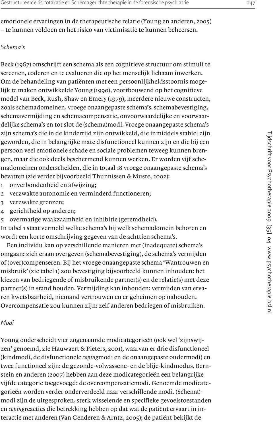 Om de behandeling van patiënten met een persoonlijkheidsstoornis mogelijk te maken ontwikkelde Young (1990), voortbouwend op het cognitieve model van Beck, Rush, Shaw en Emery (1979), meerdere nieuwe