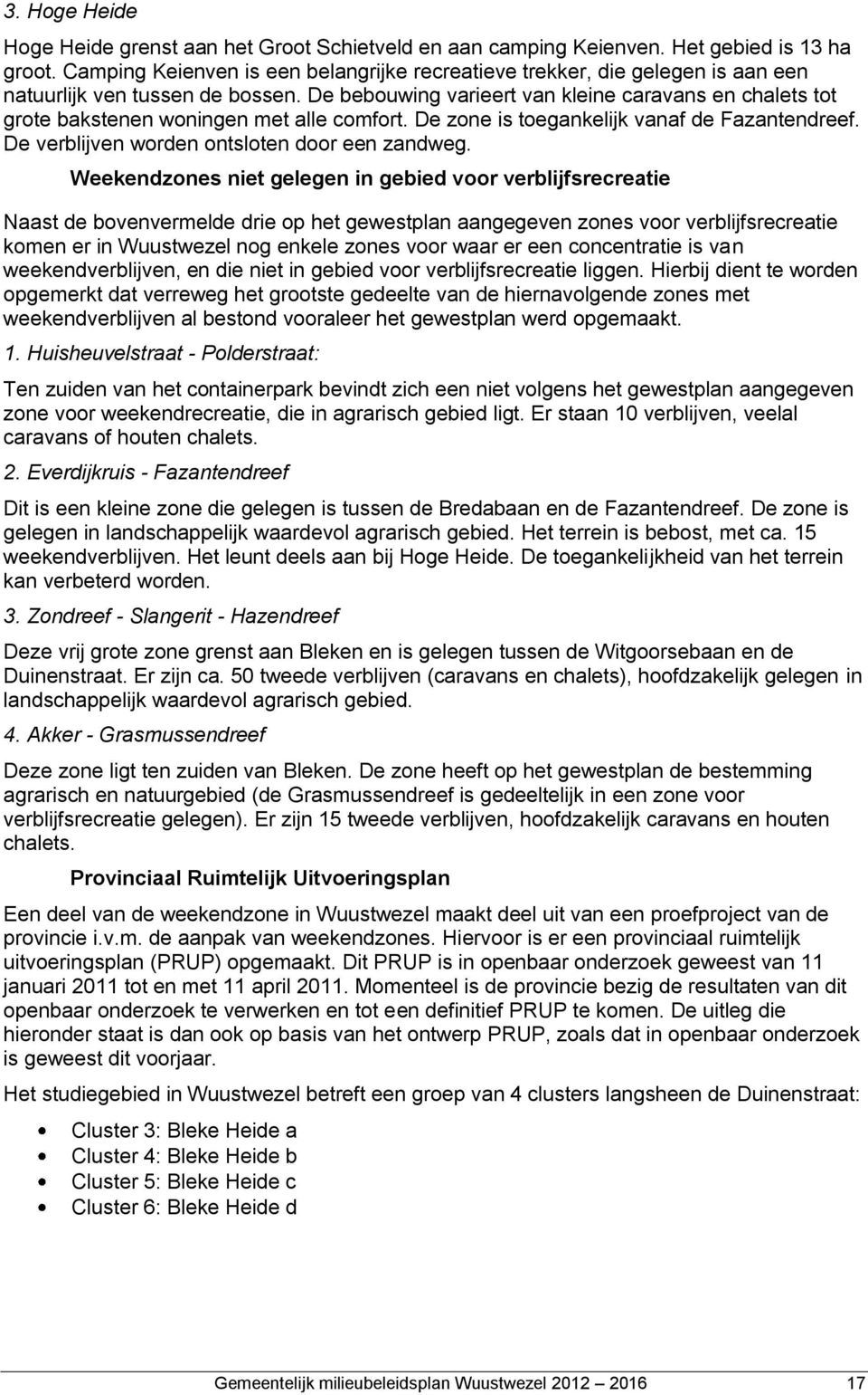 De bebouwing varieert van kleine caravans en chalets tot grote bakstenen woningen met alle comfort. De zone is toegankelijk vanaf de Fazantendreef. De verblijven worden ontsloten door een zandweg.