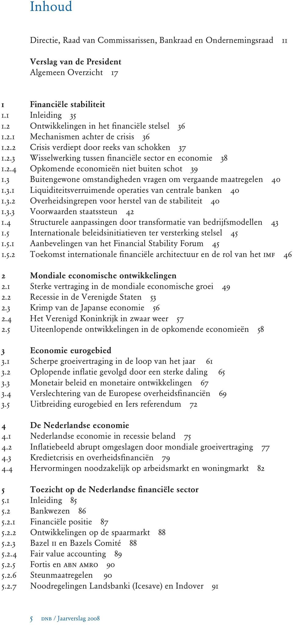 3 Buitengewone omstandigheden vragen om vergaande maatregelen 40 1.3.1 Liquiditeitsverruimende operaties van centrale banken 40 1.3.2 Overheidsingrepen voor herstel van de stabiliteit 40 1.3.3 Voorwaarden staatssteun 42 1.