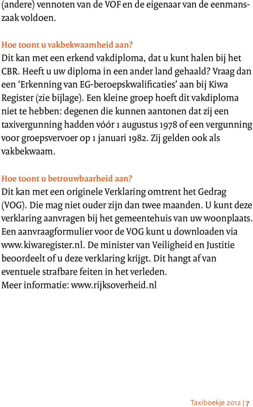 Een kleine groep hoeft dit vakdiploma niet te hebben: degenen die kunnen aantonen dat zij een taxivergunning hadden vóór 1 augustus 1978 of een vergunning voor groepsvervoer op 1 januari 1982.