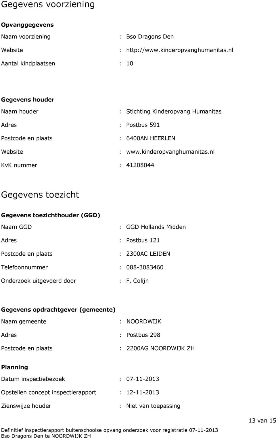 nl KvK nummer : 41208044 Gegevens toezicht Gegevens toezichthouder (GGD) Naam GGD : GGD Hollands Midden Adres : Postbus 121 Postcode en plaats : 2300AC LEIDEN Telefoonnummer : 088-3083460