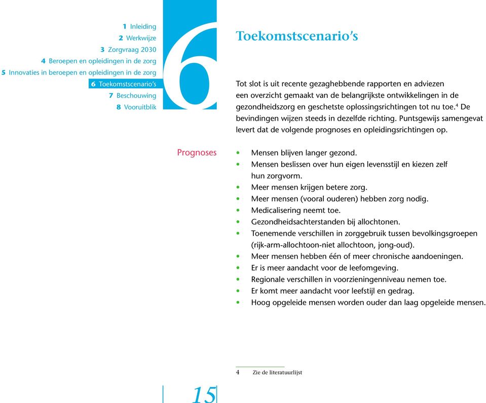 Mensen beslissen over hun eigen levensstijl en kiezen zelf hun zorgvorm. Meer mensen krijgen betere zorg. Meer mensen (vooral ouderen) hebben zorg nodig. Medicalisering neemt toe.