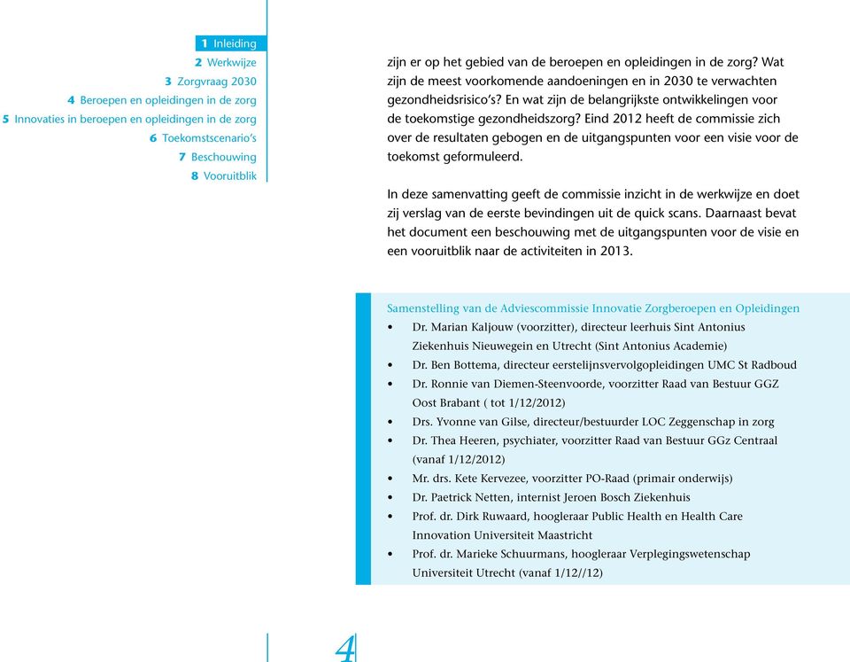 Eind 2012 heeft de commissie zich over de resultaten gebogen en de uitgangspunten voor een visie voor de toekomst geformuleerd.