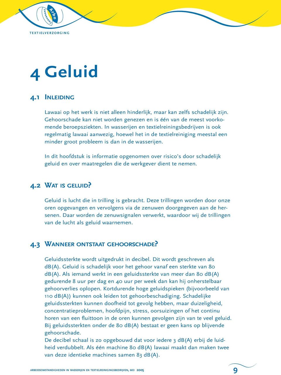 In dit hoofdstuk is informatie opgenomen over risico s door schadelijk geluid en over maatregelen die de werkgever dient te nemen. 4.2 WAT IS GELUID? Geluid is lucht die in trilling is gebracht.