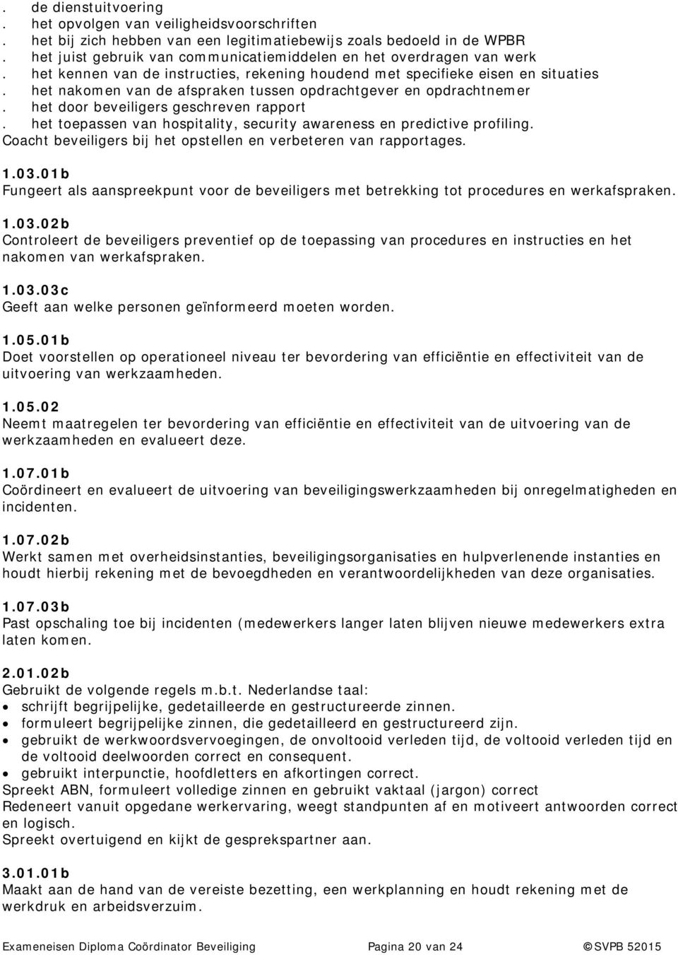 het nakomen van de afspraken tussen opdrachtgever en opdrachtnemer. het door beveiligers geschreven rapport. het toepassen van hospitality, security awareness en predictive profiling.