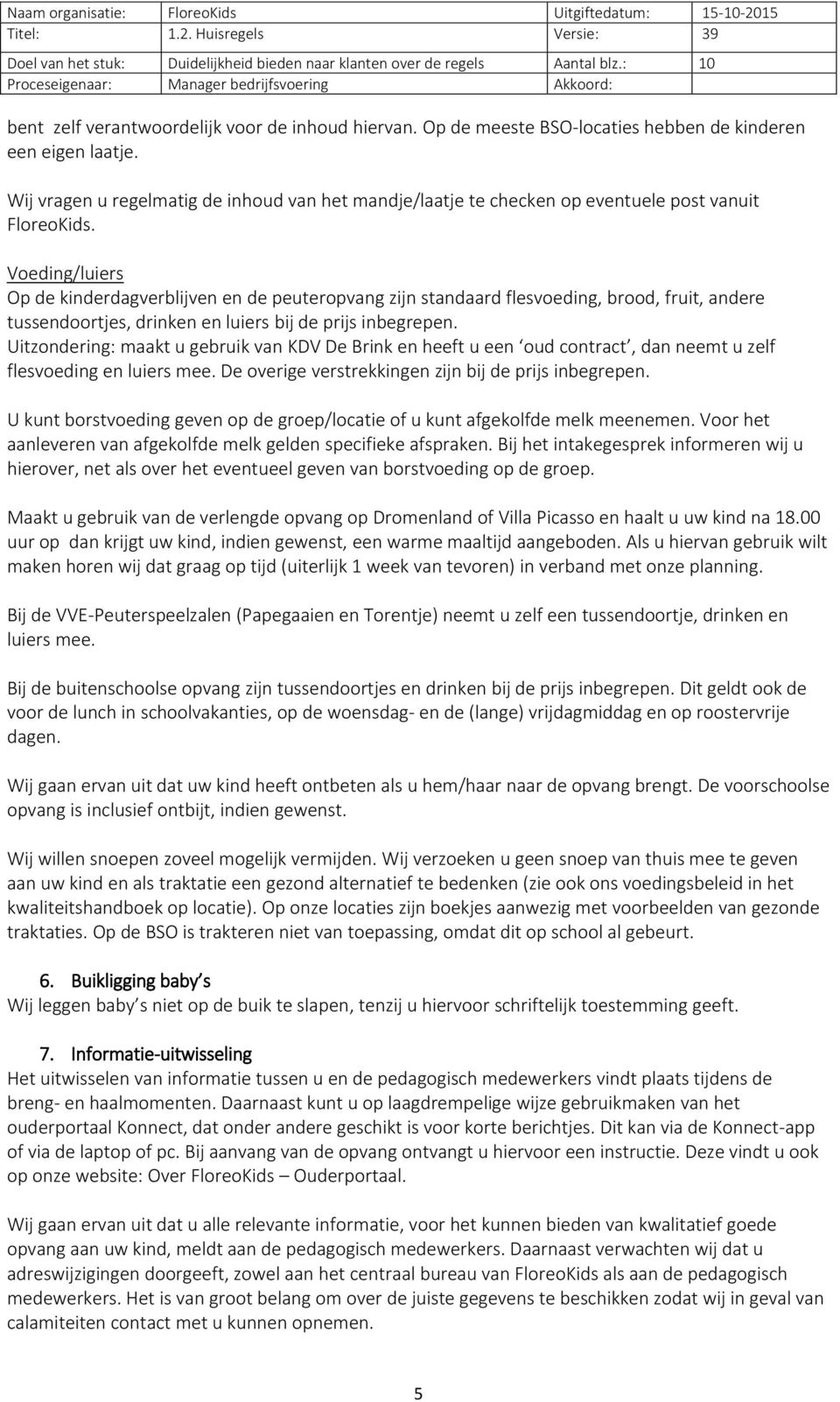 Voeding/luiers Op de kinderdagverblijven en de peuteropvang zijn standaard flesvoeding, brood, fruit, andere tussendoortjes, drinken en luiers bij de prijs inbegrepen.