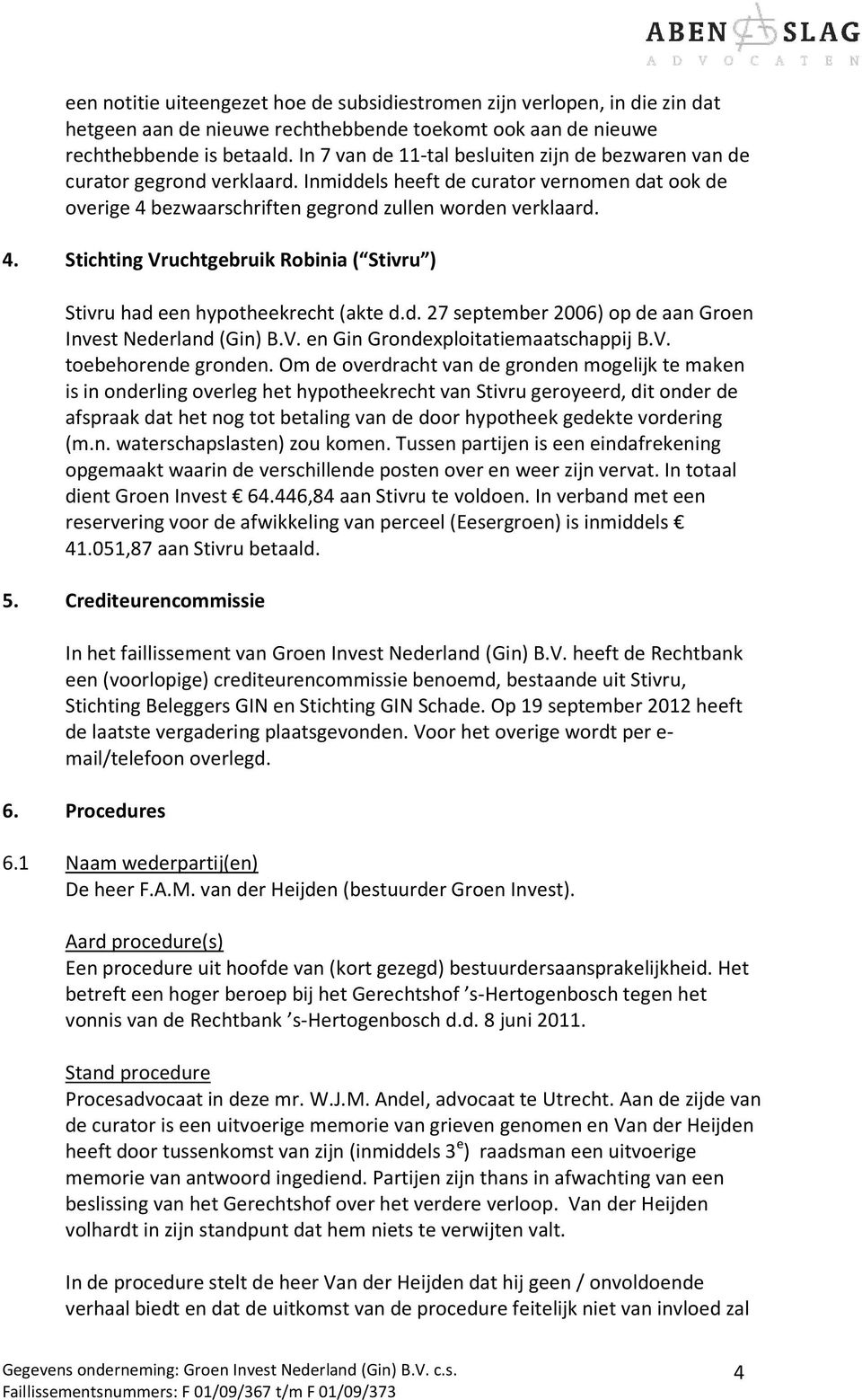 bezwaarschriften gegrond zullen worden verklaard. 4. Stichting Vruchtgebruik Robinia ( Stivru ) Stivru had een hypotheekrecht (akte d.d. 27 september 2006) op de aan Groen Invest Nederland (Gin) B.V. en Gin Grondexploitatiemaatschappij B.