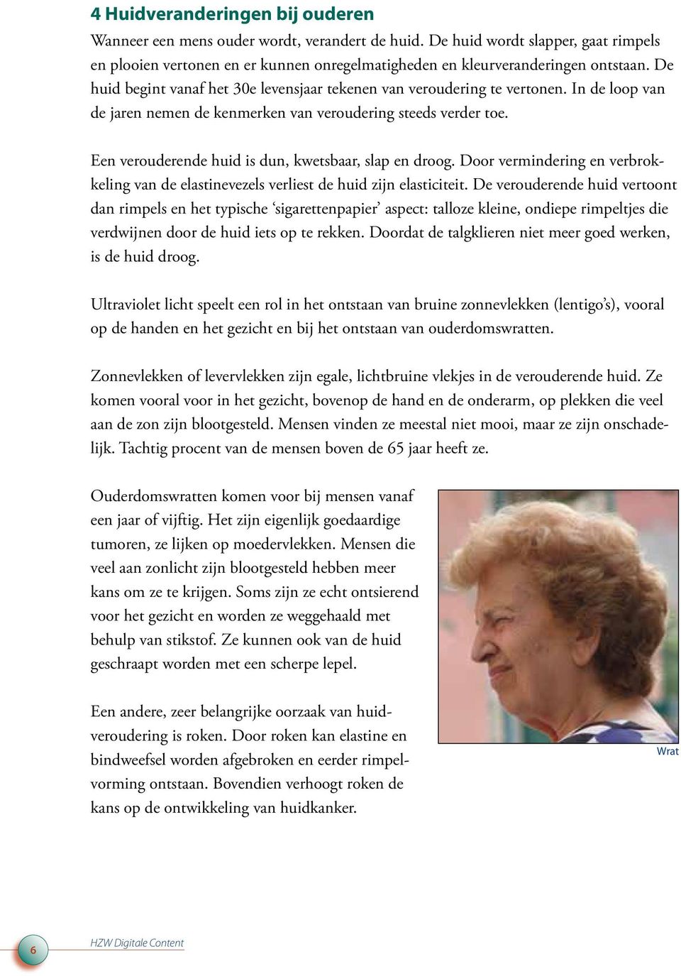 Een verouderende huid is dun, kwetsbaar, slap en droog. Door vermindering en verbrokkeling van de elastinevezels verliest de huid zijn elasticiteit.