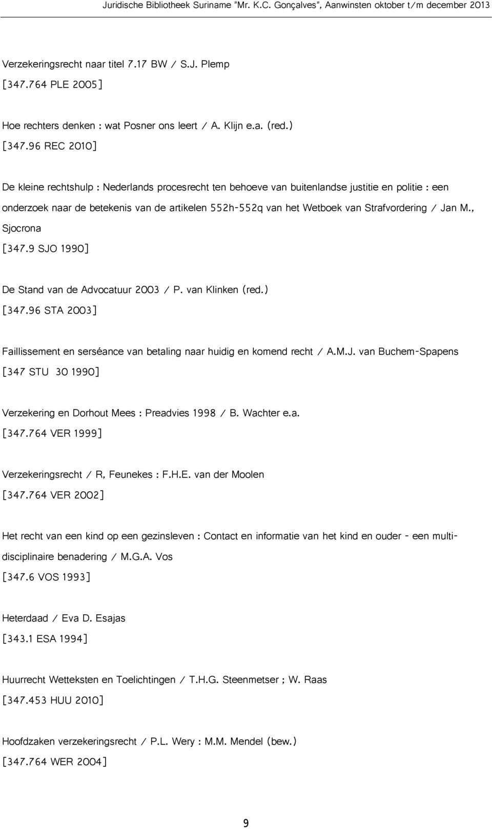 Strafvordering / Jan M., Sjocrona [347.9 SJO 1990] De Stand van de Advocatuur 2003 / P. van Klinken (red.) [347.96 STA 2003] Faillissement en serséance van betaling naar huidig en komend recht / A.M.J. van Buchem-Spapens [347 STU 30 1990] Verzekering en Dorhout Mees : Preadvies 1998 / B.