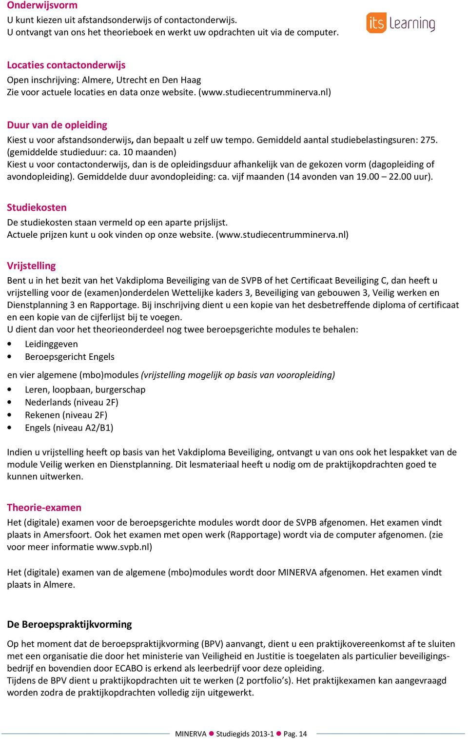 nl) Duur van de opleiding Kiest u voor afstandsonderwijs, dan bepaalt u zelf uw tempo. Gemiddeld aantal studiebelastingsuren: 275. (gemiddelde studieduur: ca.