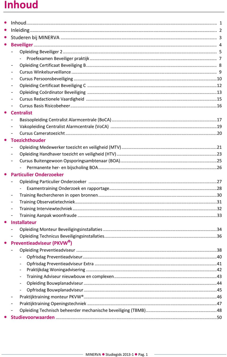 .. 15 - Cursus Basis Risicobeheer... 16 Centralist - Basisopleiding Centralist Alarmcentrale (BoCA)... 17 - Vakopleiding Centralist Alarmcentrale (VoCA)... 19 - Cursus Cameratoezicht.