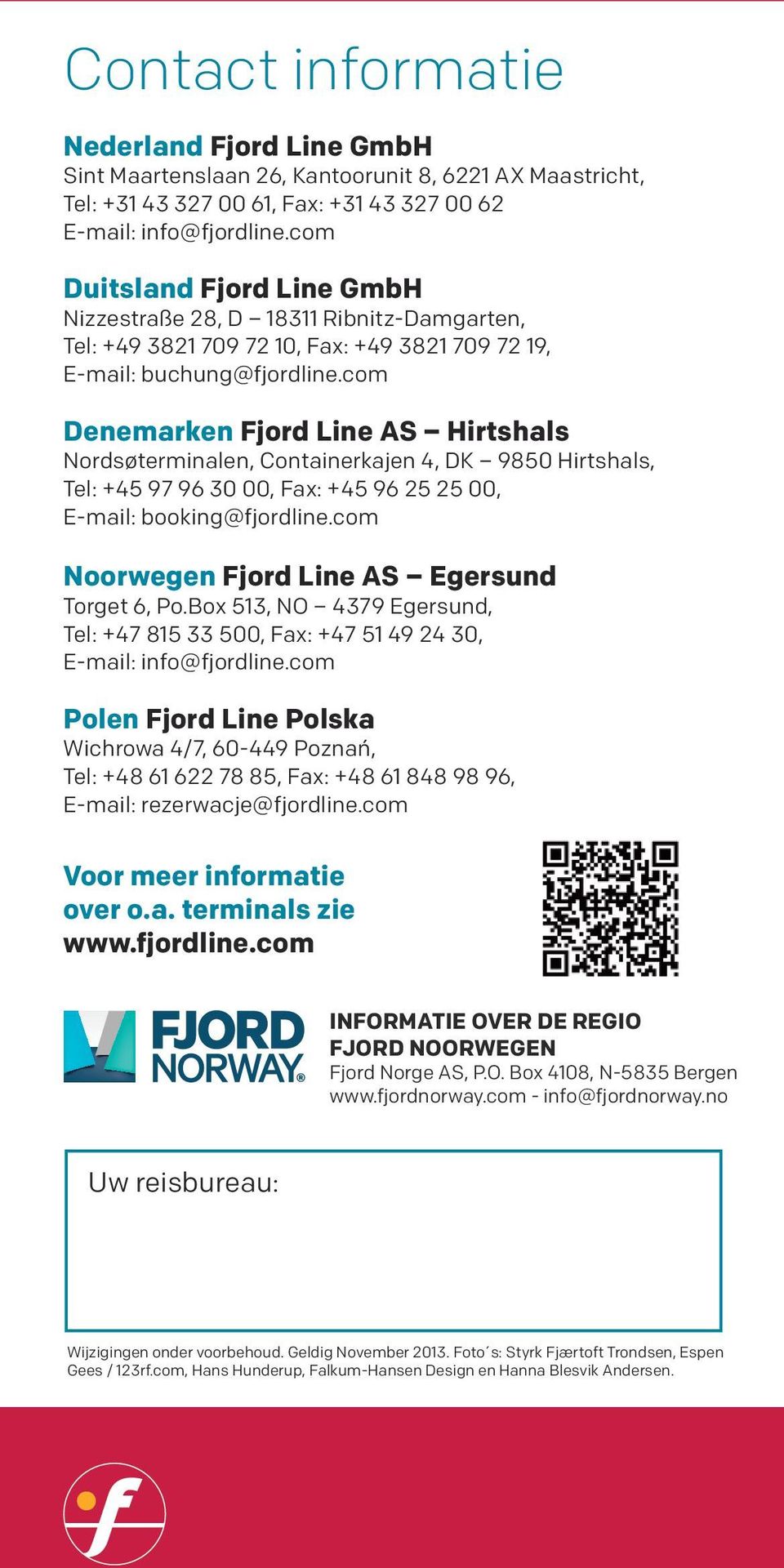 com Denemarken Fjord Line AS Nordsøterminalen, Containerkajen 4, DK 9850, Tel: +45 97 96 30 00, Fax: +45 96 25 25 00, E-mail: booking@fjordline.com Noorwegen Fjord Line AS Egersund Torget 6, Po.