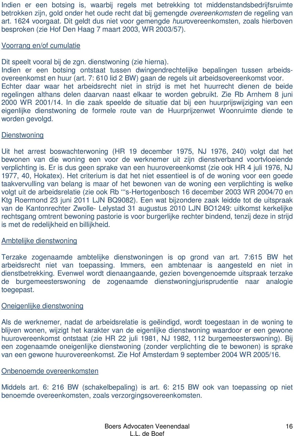 dienstwoning (zie hierna). Indien er een botsing ontstaat tussen dwingendrechtelijke bepalingen tussen arbeidsovereenkomst en huur (art. 7: 610 lid 2 BW) gaan de regels uit arbeidsovereenkomst voor.