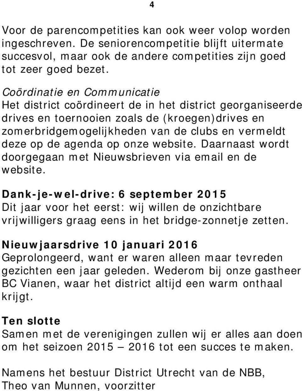 agenda op onze website. Daarnaast wordt doorgegaan met Nieuwsbrieven via email en de website.