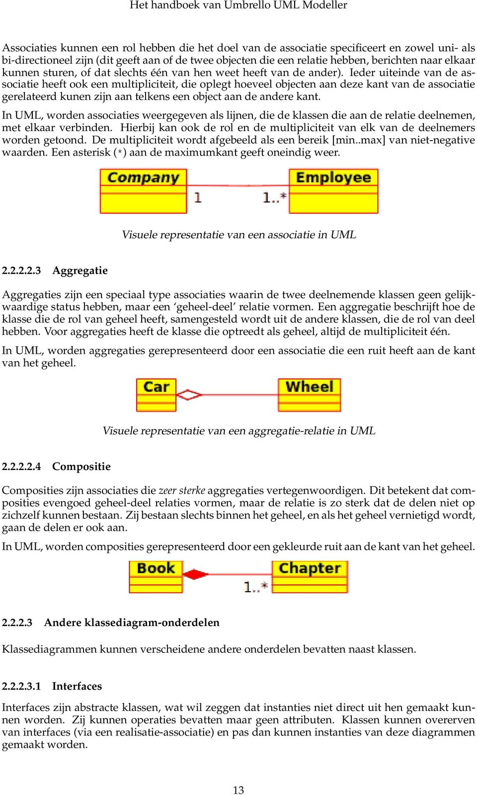 Ieder uiteinde van de associatie heeft ook een multipliciteit, die oplegt hoeveel objecten aan deze kant van de associatie gerelateerd kunen zijn aan telkens een object aan de andere kant.