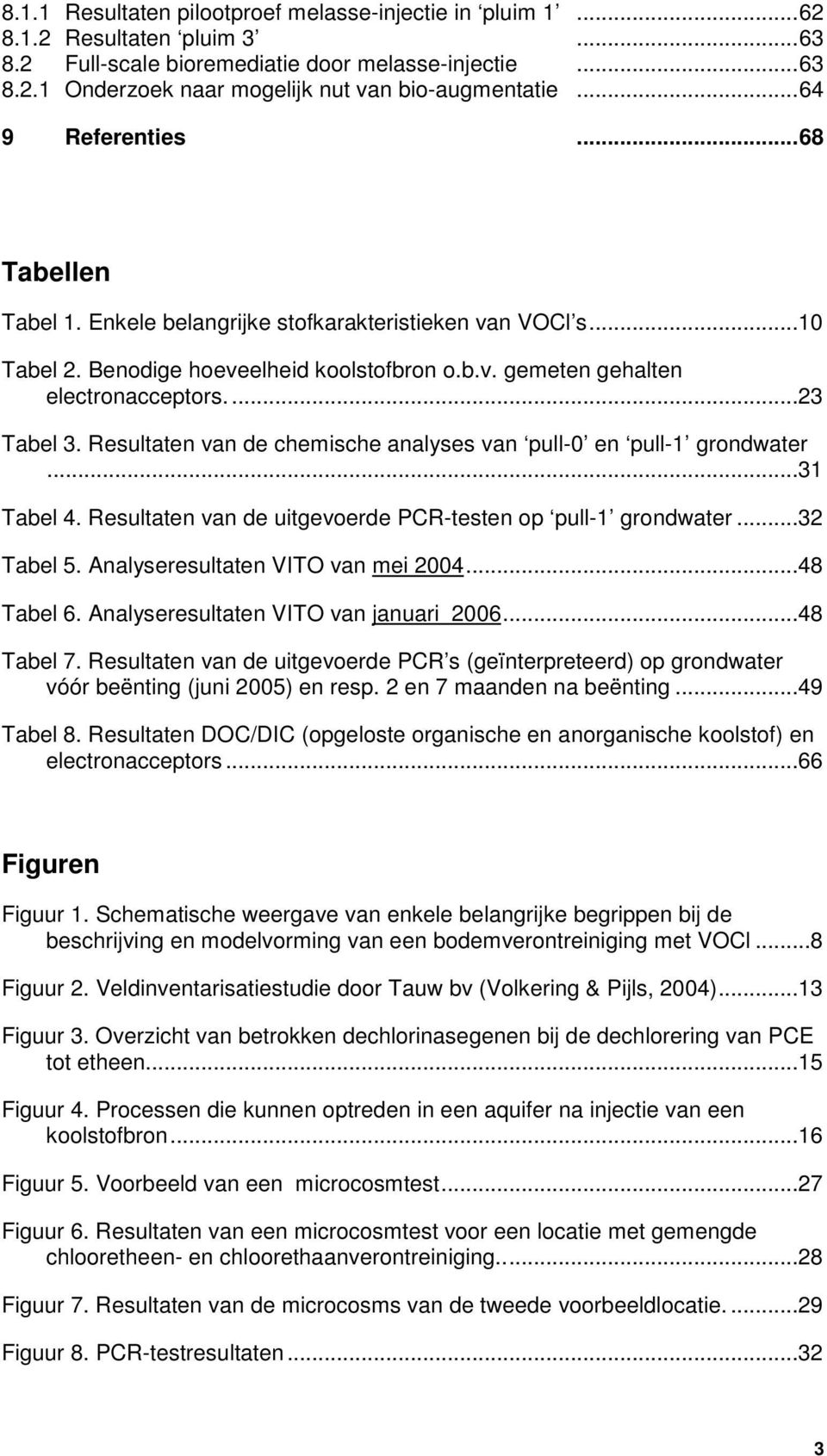 Resultaten van de chemische analyses van pull-0 en pull-1 grondwater...31 Tabel 4. Resultaten van de uitgevoerde PCR-testen op pull-1 grondwater...32 Tabel 5. Analyseresultaten VITO van mei 2004.