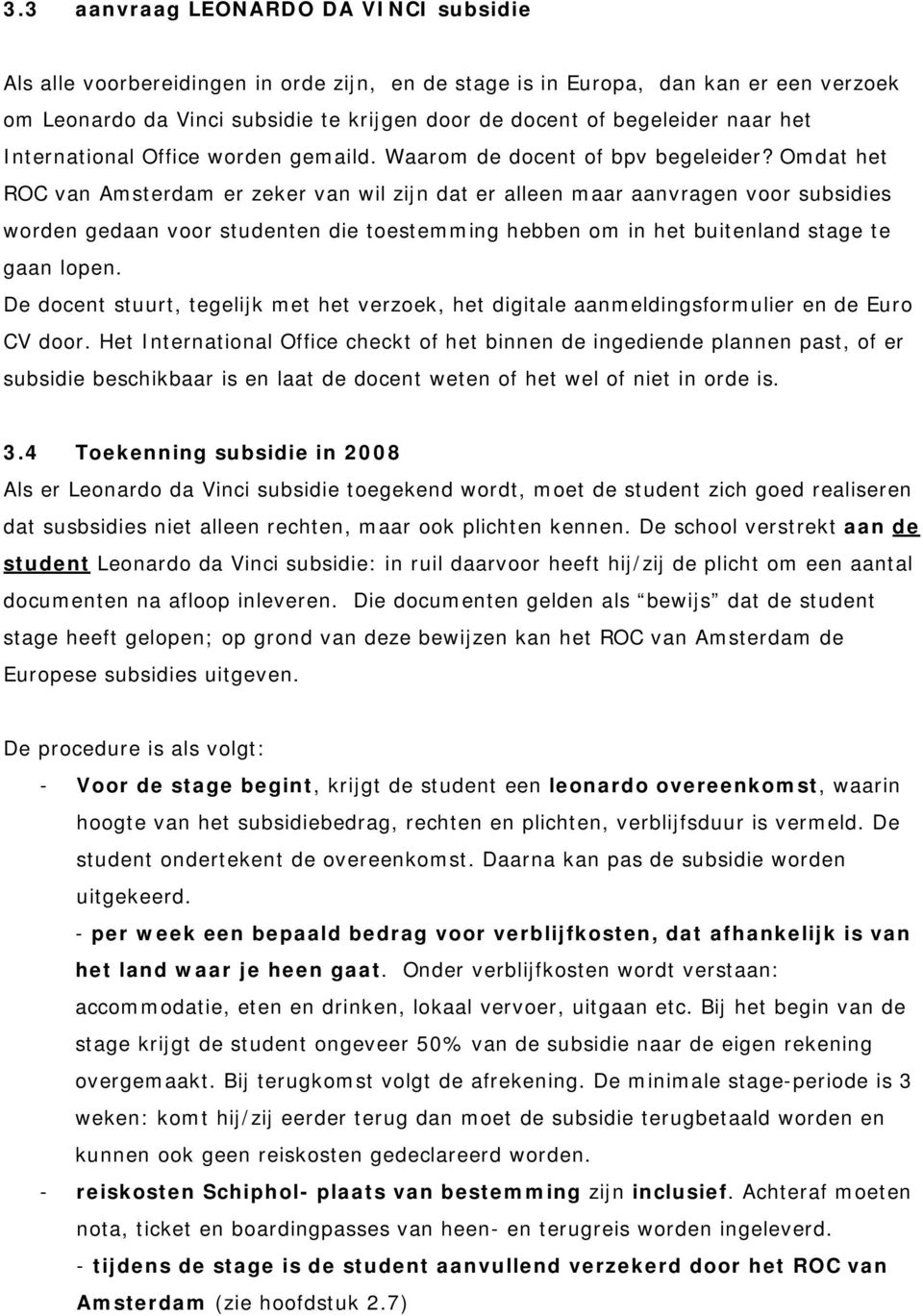 Omdat het ROC van Amsterdam er zeker van wil zijn dat er alleen maar aanvragen voor subsidies worden gedaan voor studenten die toestemming hebben om in het buitenland stage te gaan lopen.