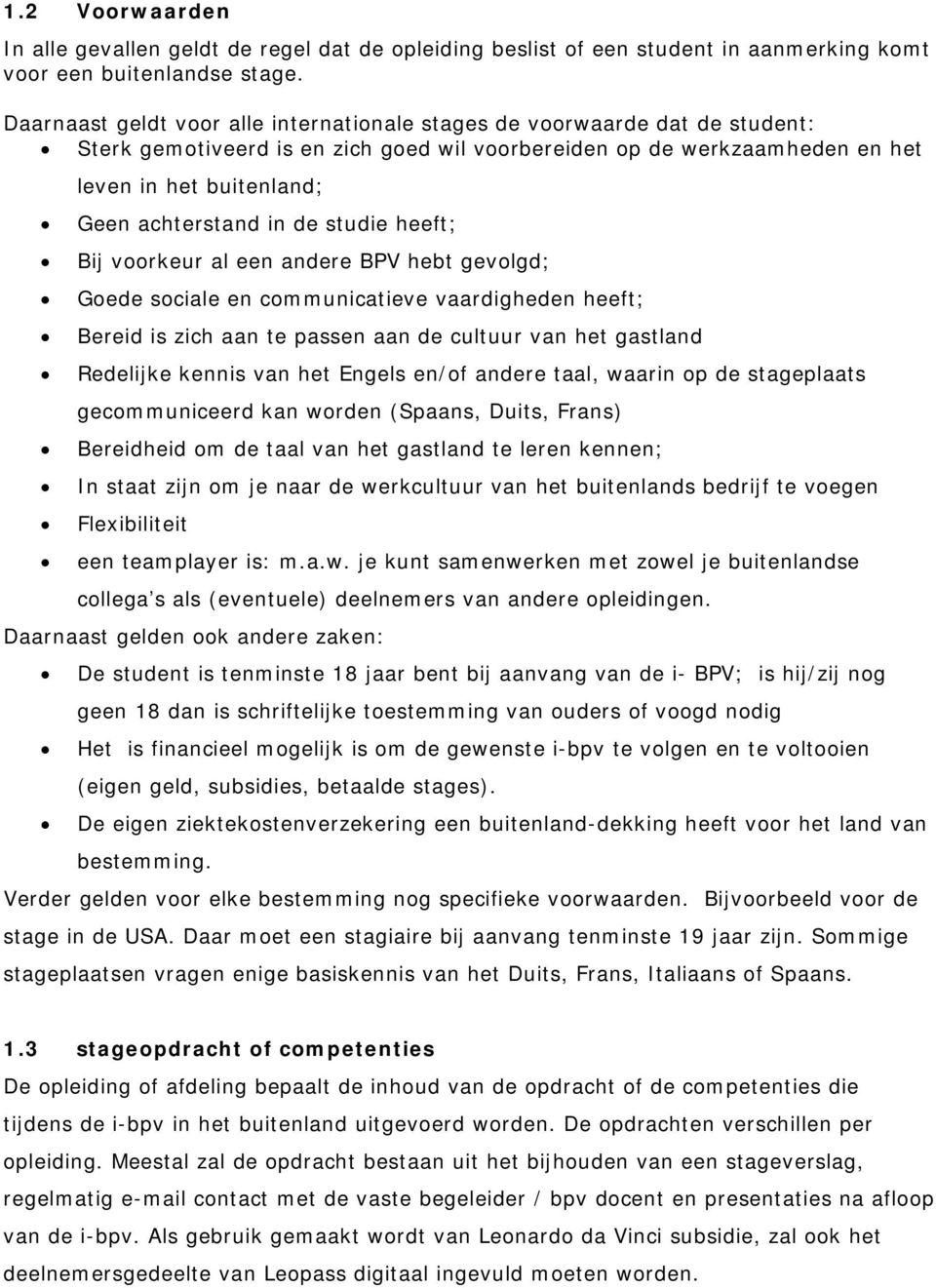 in de studie heeft; Bij voorkeur al een andere BPV hebt gevolgd; Goede sociale en communicatieve vaardigheden heeft; Bereid is zich aan te passen aan de cultuur van het gastland Redelijke kennis van