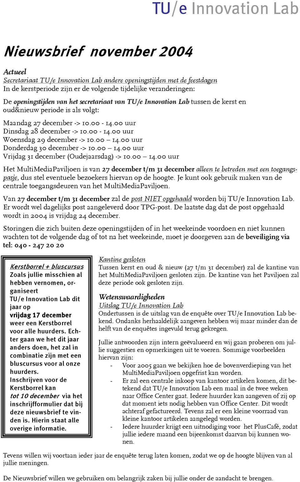 00 14.00 uur Donderdag 30 december -> 10.00 14.00 uur Vrijdag 31 december (Oudejaarsdag) -> 10.00 14.00 uur Het MultiMediaPaviljoen is van 27 december t/m 31 december alleen te betreden met een toegangspasje, dus stel eventuele bezoekers hiervan op de hoogte.