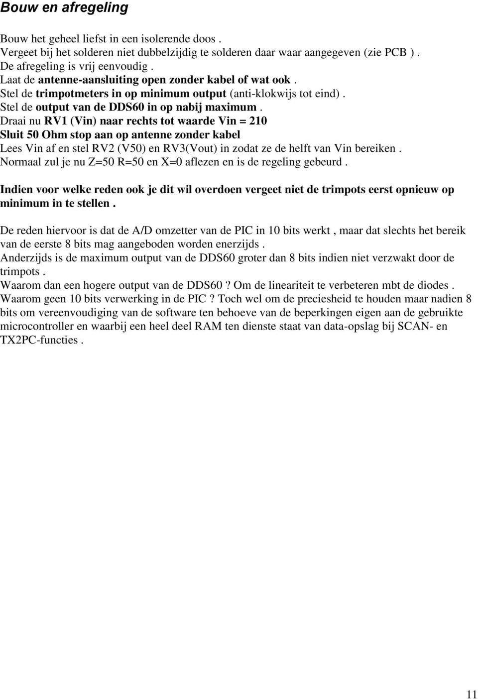 Draai nu RV1 (Vin) naar rechts tot waarde Vin = 210 Sluit 50 Ohm stop aan op antenne zonder kabel Lees Vin af en stel RV2 (V50) en RV3(Vout) in zodat ze de helft van Vin bereiken.