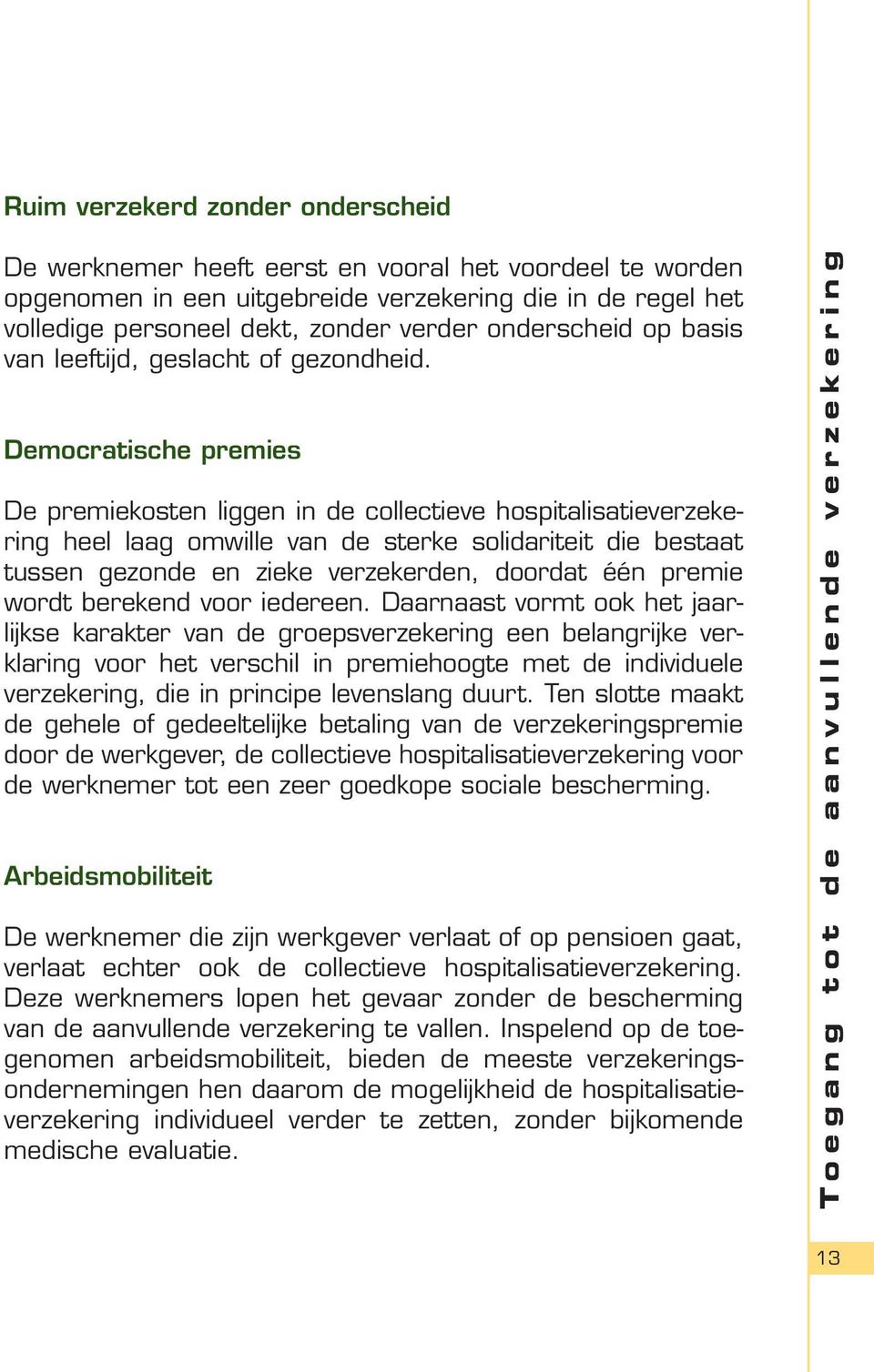 Democratische premies De premiekosten liggen in de collectieve hospitalisatieverzekering heel laag omwille van de sterke solidariteit die bestaat tussen gezonde en zieke verzekerden, doordat één