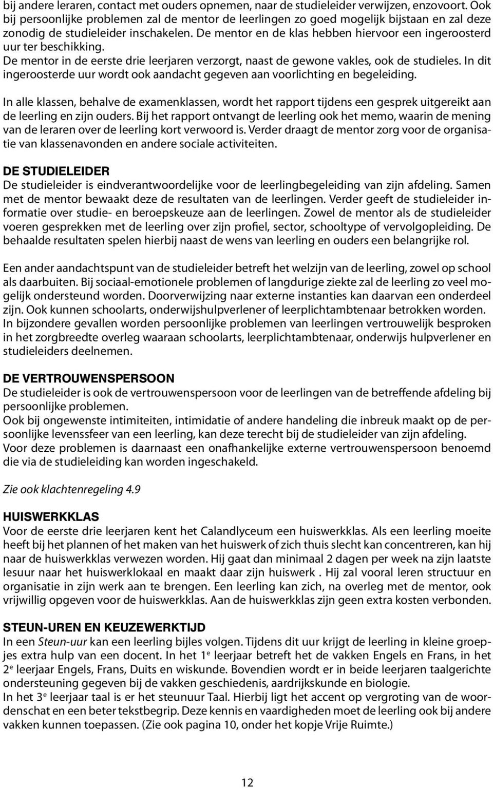 De mentor en de klas hebben hiervoor een ingeroosterd uur ter beschikking. De mentor in de eerste drie leerjaren verzorgt, naast de gewone vakles, ook de studieles.