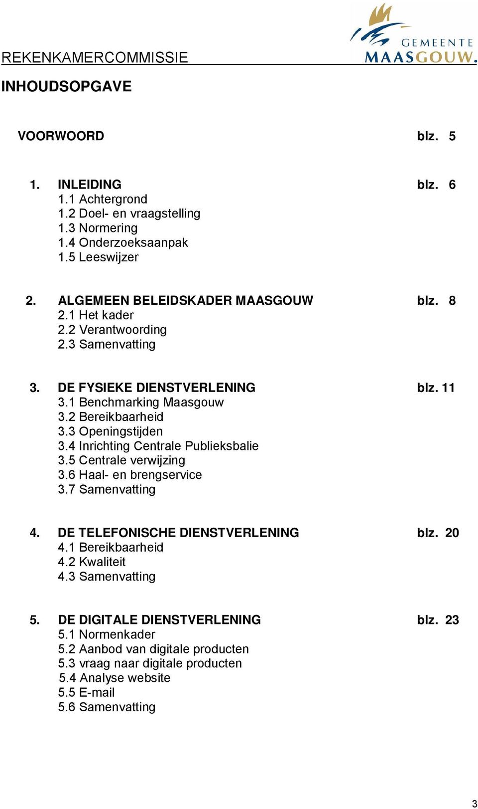 3 Openingstijden 3.4 Inrichting Centrale Publieksbalie 3.5 Centrale verwijzing 3.6 Haal- en brengservice 3.7 Samenvatting 4. DE TELEFONISCHE DIENSTVERLENING blz. 20 4.