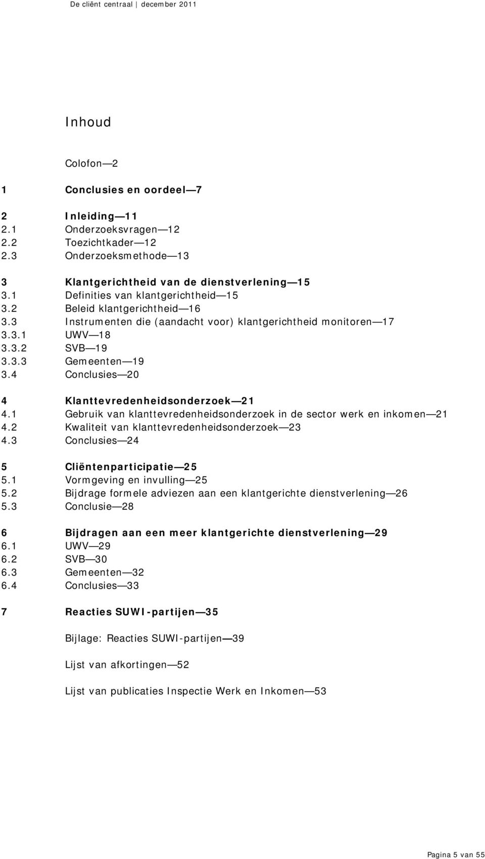 4 Conclusies 20 4 Klanttevredenheidsonderzoek 21 4.1 Gebruik van klanttevredenheidsonderzoek in de sector werk en inkomen 21 4.2 Kwaliteit van klanttevredenheidsonderzoek 23 4.