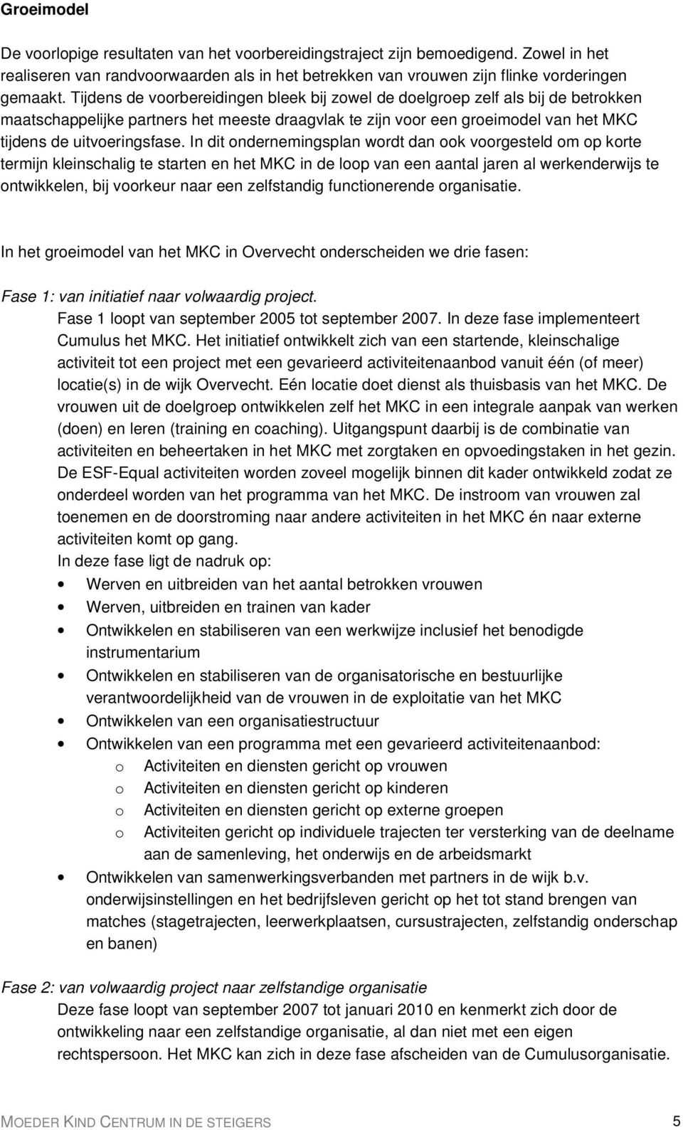 In dit ondernemingsplan wordt dan ook voorgesteld om op korte termijn kleinschalig te starten en het MKC in de loop van een aantal jaren al werkenderwijs te ontwikkelen, bij voorkeur naar een