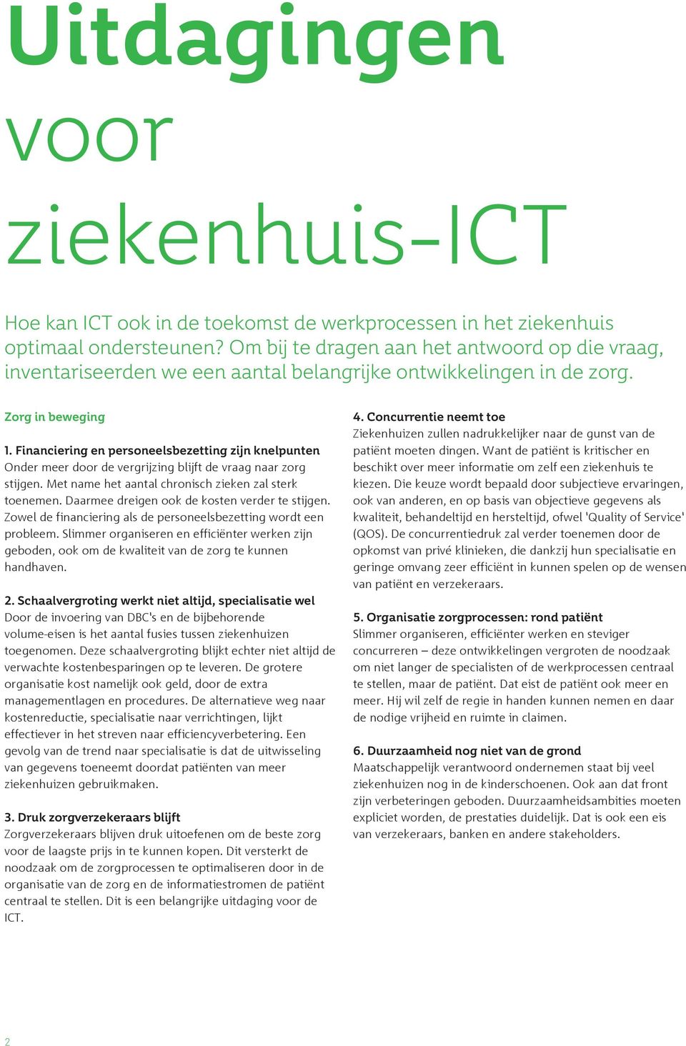 Financiering en personeelsbezetting zijn knelpunten Onder meer door de vergrijzing blijft de vraag naar zorg stijgen. Met name het aantal chronisch zieken zal sterk toenemen.