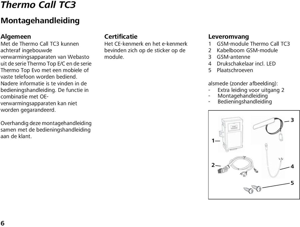 Overhandig deze montagehandleiding samen met de bedieningshandleiding aan de klant. Certificatie Het CE-kenmerk en het e-kenmerk bevinden zich op de sticker op de module.