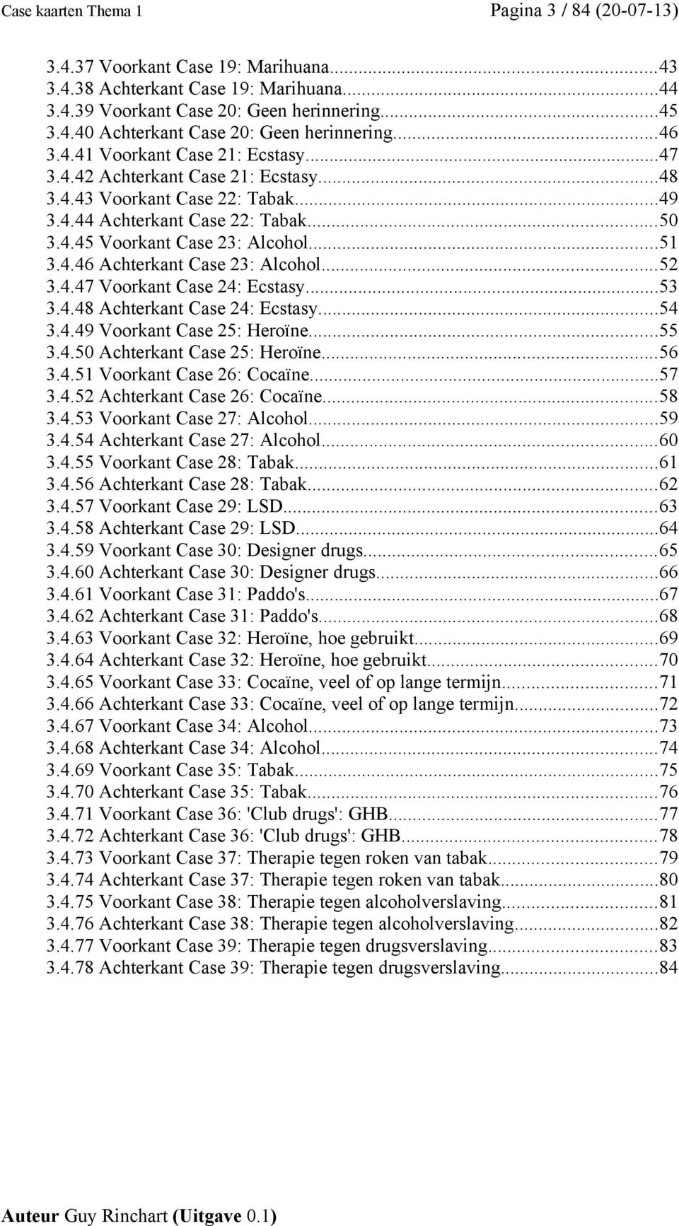 ..52 3.4.47 Voorkant Case 24: Ecstasy...53 3.4.48 Achterkant Case 24: Ecstasy...54 3.4.49 Voorkant Case 25: Heroïne...55 3.4.50 Achterkant Case 25: Heroïne...56 3.4.51 Voorkant Case 26: Cocaïne...57 3.