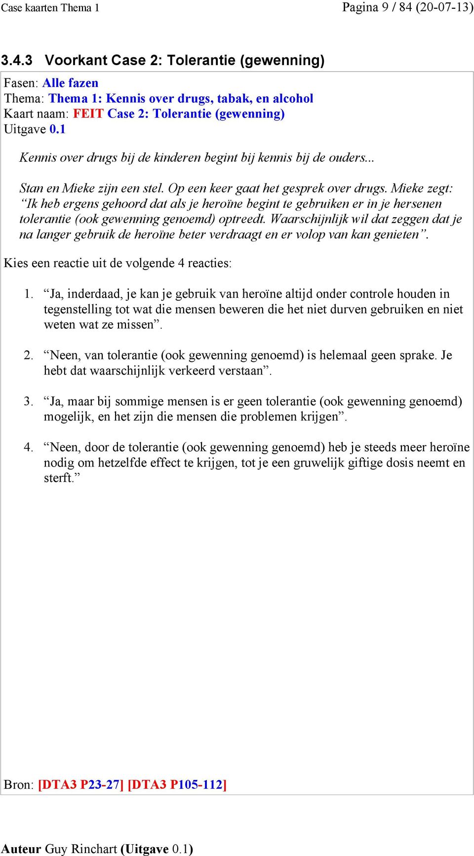 Mieke zegt: Ik heb ergens gehoord dat als je heroïne begint te gebruiken er in je hersenen tolerantie (ook gewenning genoemd) optreedt.