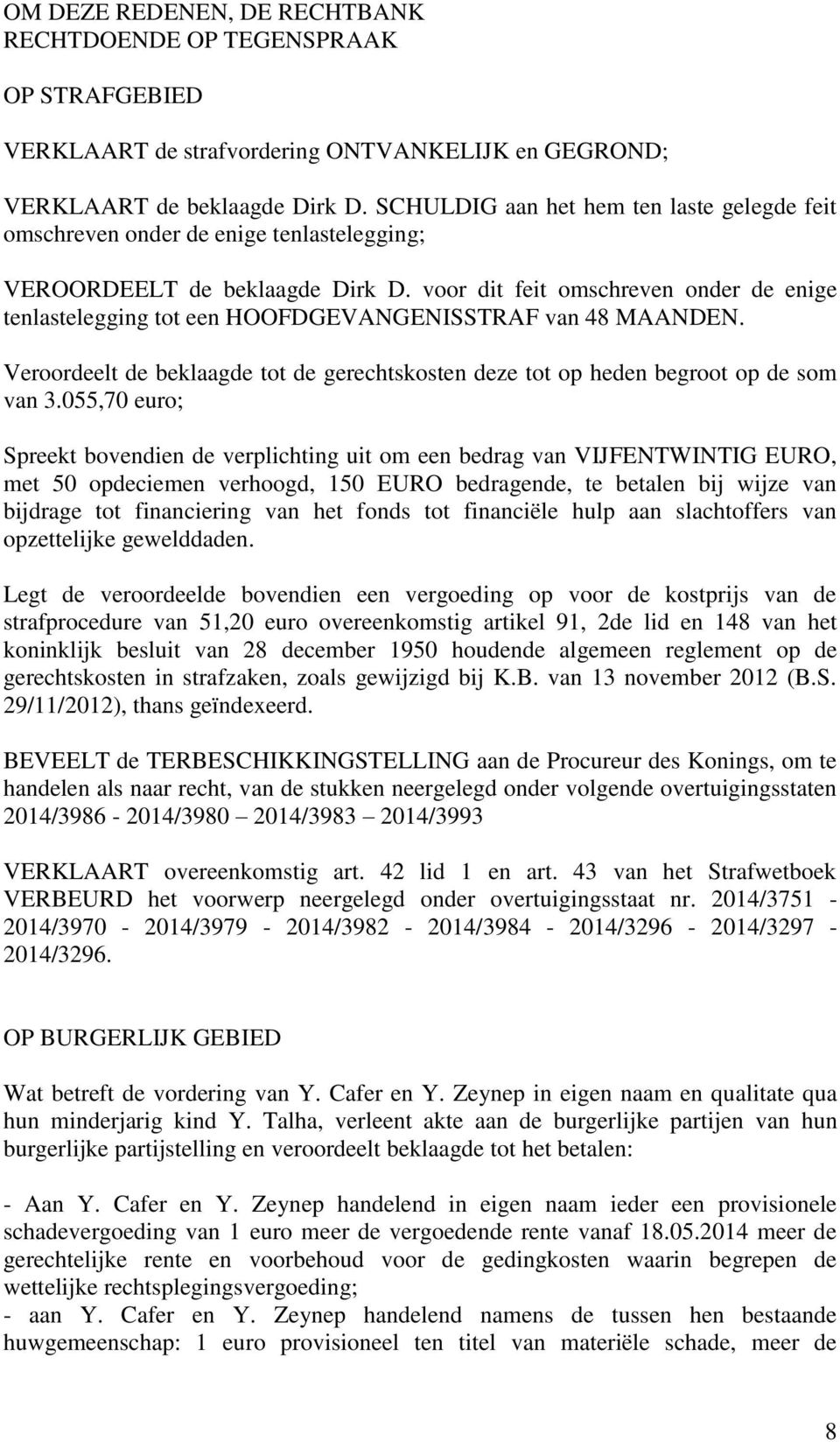 voor dit feit omschreven onder de enige tenlastelegging tot een HOOFDGEVANGENISSTRAF van 48 MAANDEN. Veroordeelt de beklaagde tot de gerechtskosten deze tot op heden begroot op de som van 3.