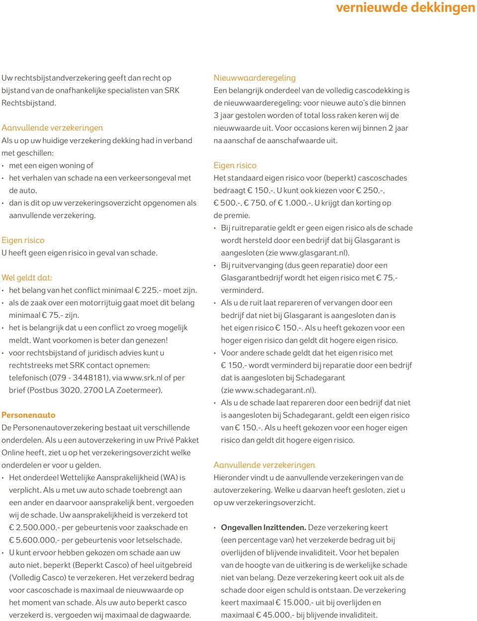 opgenomen als aanvullende verzekering. U heeft geen eigen risico in geval van schade. Wel geldt dat: het belang van het conflict minimaal 225,- moet zijn.