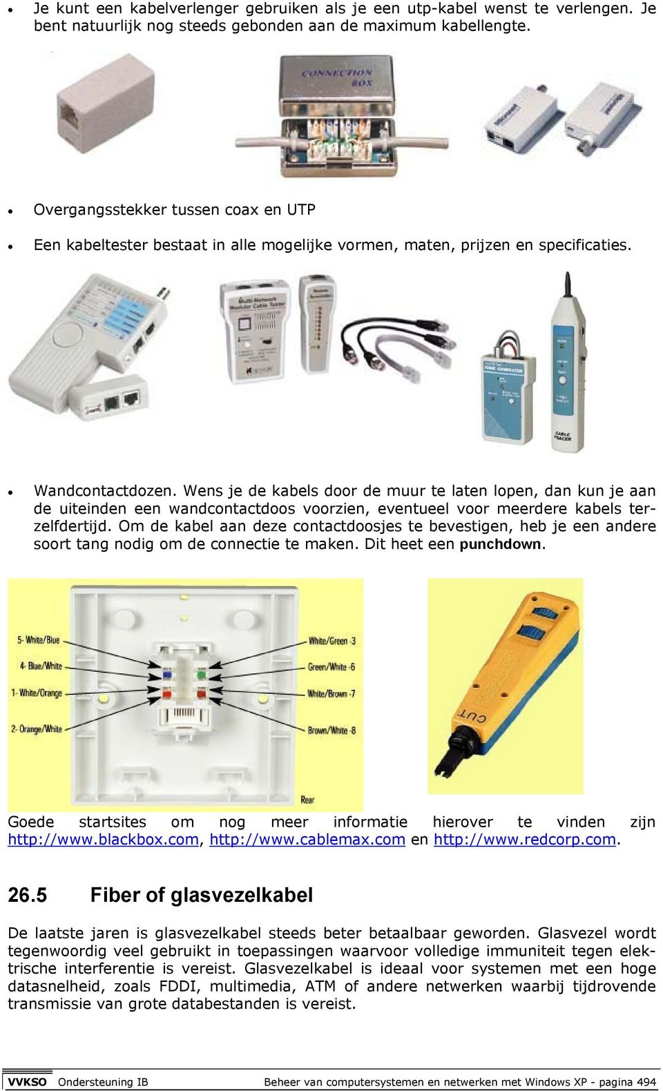 Wens je de kabels door de muur te laten lopen, dan kun je aan de uiteinden een wandcontactdoos voorzien, eventueel voor meerdere kabels terzelfdertijd.