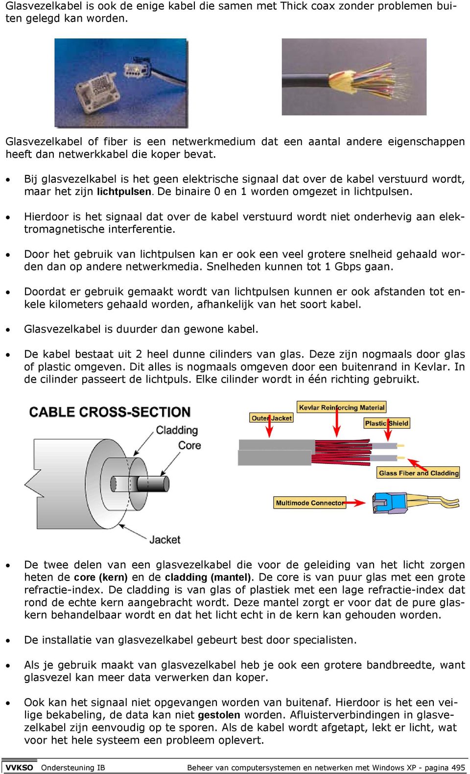 Bij glasvezelkabel is het geen elektrische signaal dat over de kabel verstuurd wordt, maar het zijn lichtpulsen. De binaire 0 en 1 worden omgezet in lichtpulsen.