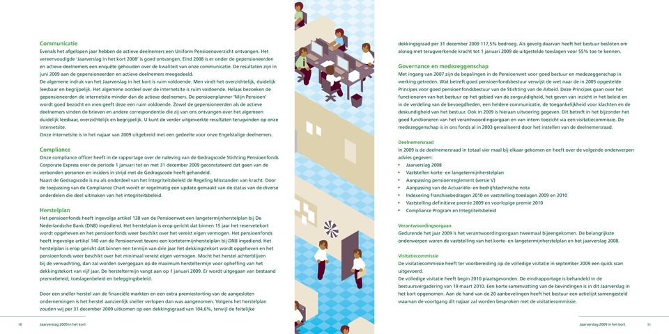 De resultaten zijn in juni 2009 aan de gepensioneerden en actieve deelnemers meegedeeld. De algemene indruk van het Jaarverslag in het kort is ruim voldoende.