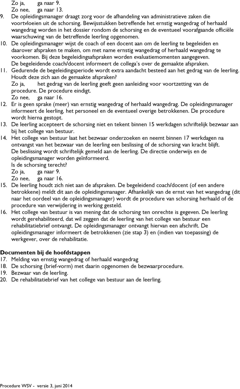 opgenomen. 10. De opleidingsmanager wijst de coach of een docent aan om de leerling te begeleiden en daarover afspraken te maken, om met name ernstig wangedrag of herhaald wangedrag te voorkomen.