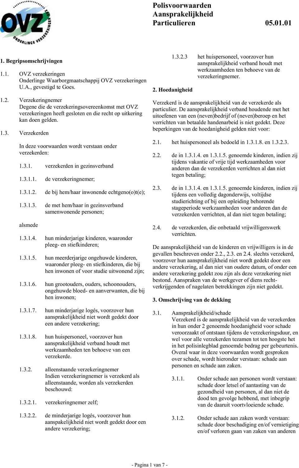 Verzekerden In deze voorwaarden wordt verstaan onder verzekerden: 1.3.1. verzekerden in gezinsverband 1.3.1.1. de verzekeringnemer; 1.3.1.2. de bij hem/haar inwonende echtgeno(o)t(e); 1.3.1.3. de met hem/haar in gezinsverband samenwonende personen; alsmede 1.