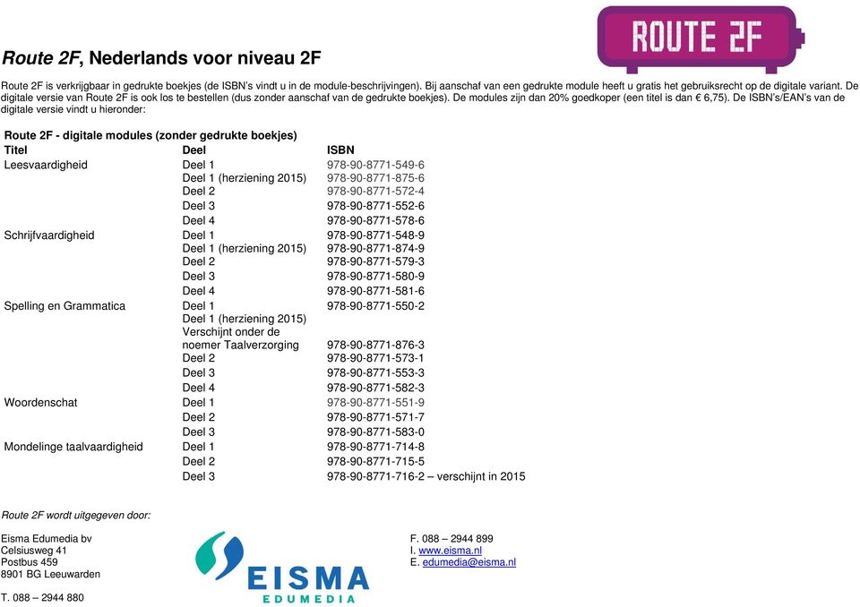 De ISBN s/ean s van de digitale versie vindt u hieronder: Route 2F - digitale modules (zonder gedrukte boekjes) Titel Deel ISBN Leesvaardigheid Deel 1 978-90-8771-549-6 Deel 1 (herziening 2015) Deel