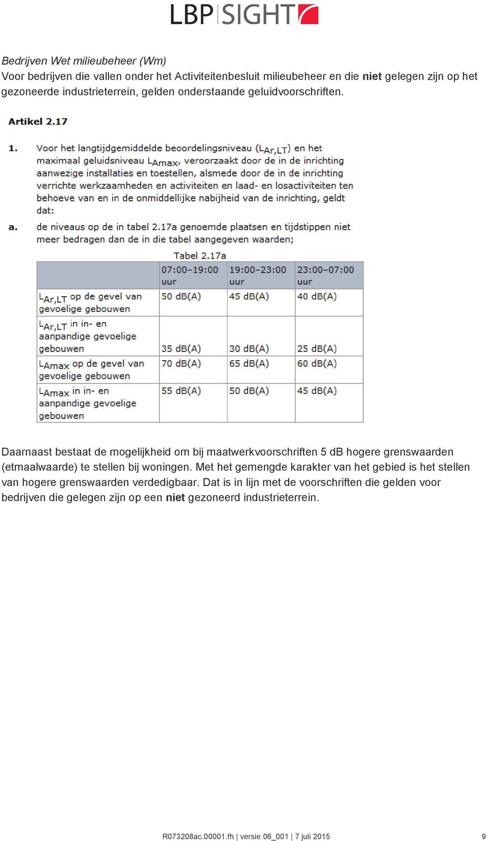 Daarnaast bestaat de mogelijkheid om bij maatwerkvoorschriften 5 db hogere grenswaarden (etmaalwaarde) te stellen bij woningen.