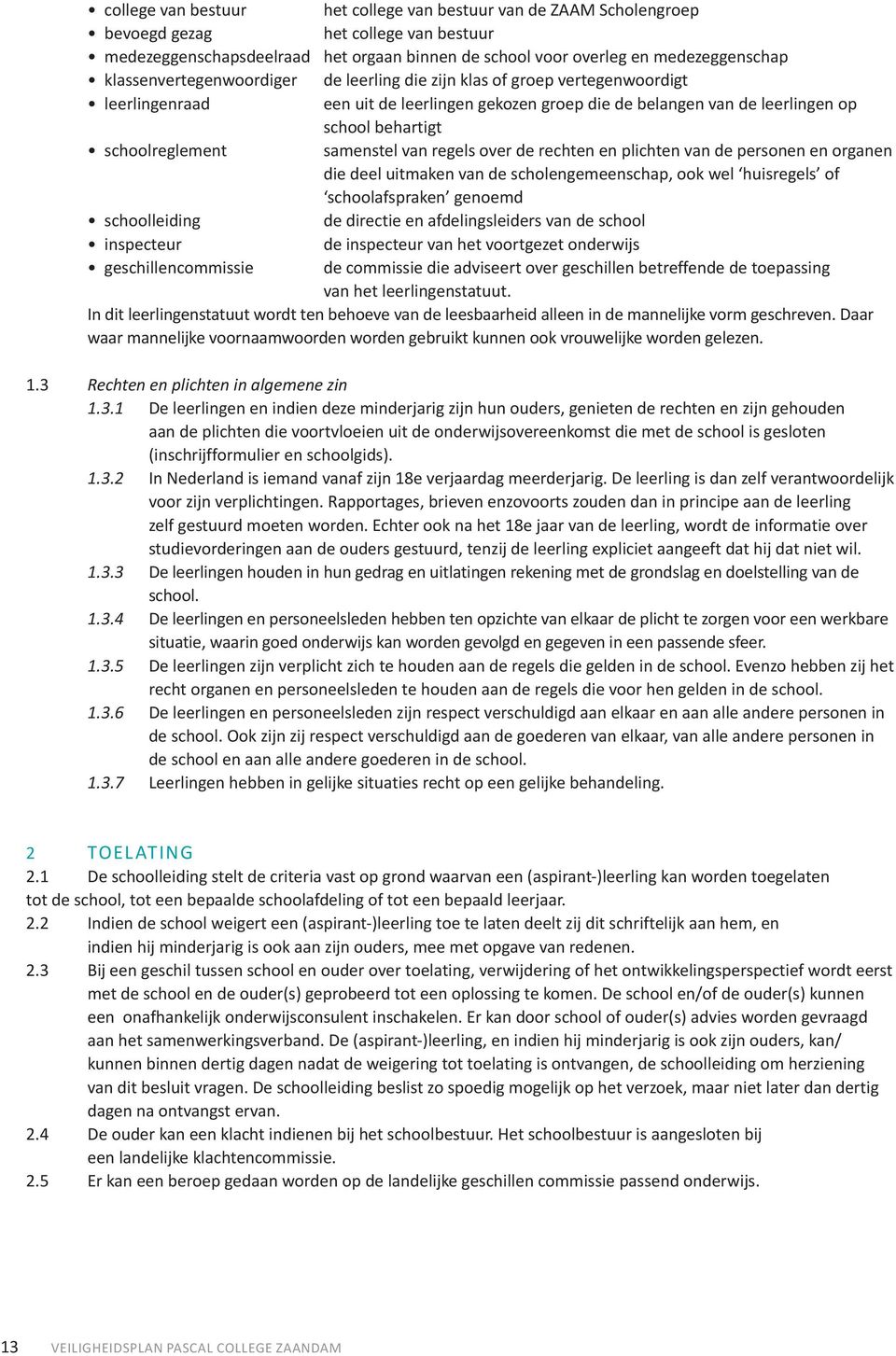 samenstel van regels over de rechten en plichten van de personen en organen die deel uitmaken van de scholengemeenschap, ook wel huisregels of schoolafspraken genoemd schoolleiding de directie en