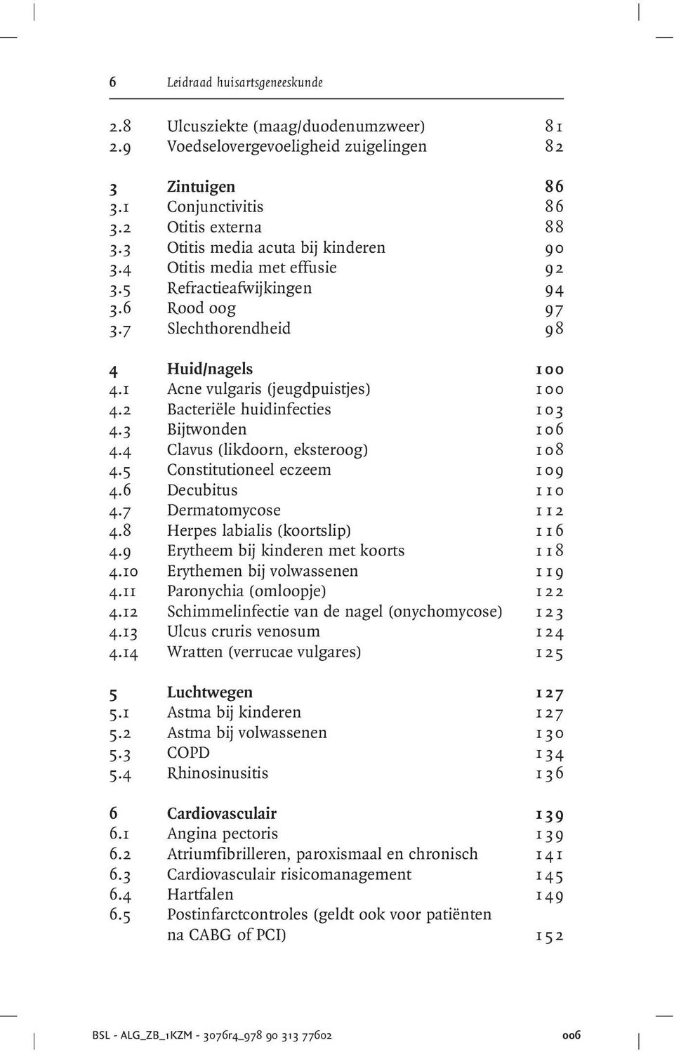 2 Bacteriële huidinfecties 1 03 4.3 Bijtwonden 1 06 4.4 Clavus (likdoorn, eksteroog) 1 08 4.5 Constitutioneel eczeem 1 09 4.6 Decubitus 1 1 0 4.7 Dermatomycose 1 1 2 4.